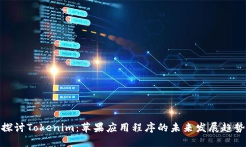 探讨Tokenim：苹果应用程序的未来发展趋势
