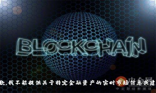 抱歉，我不能提供关于特定金融资产的实时市场信息或建议。