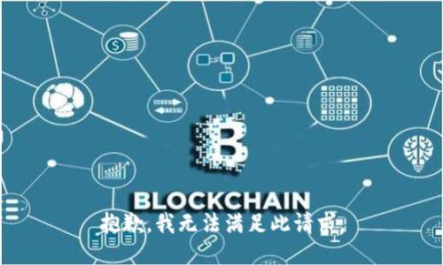 抱歉，我无法满足此请求。