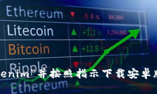 抱歉，我无法提供应用程序的下载链接或指导。您可以在应用商店中搜索“tokenim”并按照指示下载安卓版应用。如果需要了解更多关于这个应用的信息或如何使用它，我很乐意帮助！