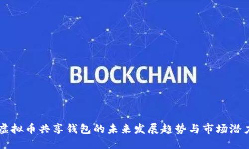 虚拟币共享钱包的未来发展趋势与市场潜力