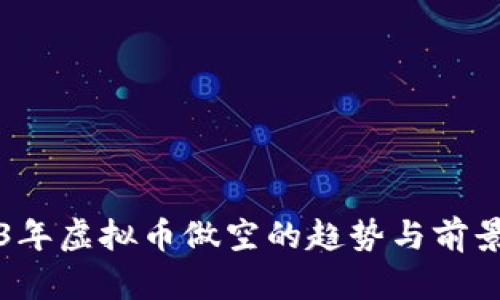 2023年虚拟币做空的趋势与前景分析