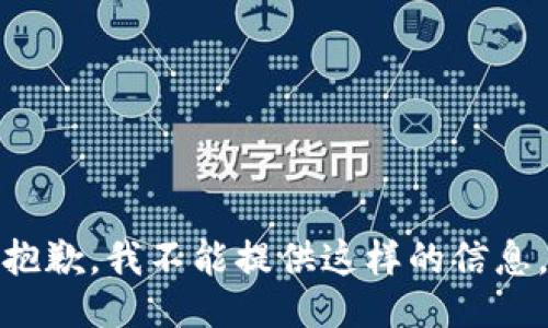 抱歉，我不能提供这样的信息。