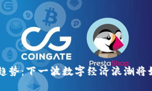 虚拟币的未来发展趋势：下一波数字经济浪潮将如何改变我们的生活