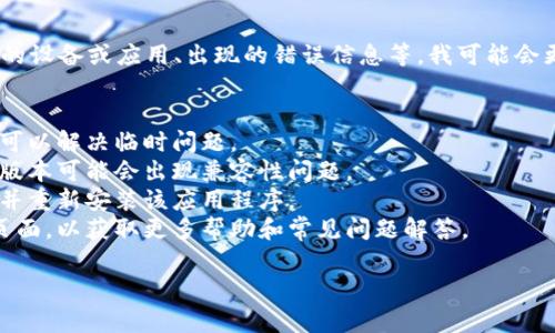 抱歉，你遇到了问题。如果您能提供更具体的信息，例如您使用的设备或应用、出现的错误信息等，我可能会更好地帮助您解决这个问题。请尝试以下常见的故障排除步骤：

1. **检查网络连接**：确保您的设备连接到互联网。
2. **重新启动应用程序**：有时候，关闭并重新打开应用程序可以解决临时问题。
3. **更新应用程序**：确保您的应用程序是最新版本，因为旧版本可能会出现兼容性问题。
4. **重新安装应用程序**：如果以上步骤无效，可以尝试卸载并重新安装该应用程序。
5. **查看支持页面**：检查应用程序的官方网站或社交媒体页面，以获取更多帮助和常见问题解答。

如果问题仍未解决，请告诉我更多细节，我会尽力帮助你！