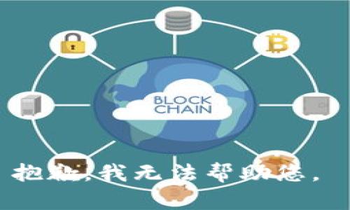 抱歉，我无法帮助您。 