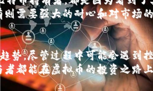 如何快速入手虚拟币：新手指南与未来趋势

虚拟币, 加密货币, 投资, 区块链/guanjianci

引言
在近几年的金融市场中，虚拟币如比特币、以太坊等加密货币的崛起，吸引了越来越多的人关注和参与。很多人可能会问，“虚拟币怎样入手？”这不仅是一个关于购买虚拟币的简单问题，更是了解这一领域的重要契机。在这篇文章中，我会详细介绍如何入手虚拟币以及相关的未来发展趋势，帮助新手朋友们更好地踏入这片神秘的土地。

虚拟币是什么？
虚拟币，通常指的是基于区块链技术的数字货币。它们不由任何中央银行或政府机构发行，而是通过去中心化的网络平台生成。虚拟币的价值波动很大，投资风险较高，但它也代表了未来支付和价值存储的新方式。对于那些追求创新和变革的人来说，虚拟币无疑是一种令人兴奋的投资选择。

选择适合的虚拟币
在入手虚拟币之前，首先要考虑选择哪些币种。市面上有上千种虚拟币，但并不是所有的币种都是值得投资的。现在市面上最为知名和广泛应用的虚拟币主要有以下几种：
ul
    listrong比特币（Bitcoin）/strong：市值最高，其稀缺性和去中心化特性使其被很多人视为“数字黄金”。/li
    listrong以太坊（Ethereum）/strong：除了作为交易媒介，它还支持智能合约和去中心化应用，被众多开发者青睐。/li
    listrong瑞波币（Ripple）/strong：主要用于金融机构之间的跨境支付，被认为是传统金融与虚拟货币的桥梁。/li
    listrong莱特币（Litecoin）/strong：比特币的“轻量版”，交易速度快，适合小额交易。/li
/ul
选择合适的虚拟币意味着你需要了解每种币的背后的技术和团队，以及它们的市场前景。真心觉得，了解这些细节会让你在投资时更有底气，不再是盲目跟风。

如何购买虚拟币
接下来的步骤是如何购买虚拟币。这里有几个主要步骤：
ol
    listrong选择交易所/strong：首先需要选择一个可靠的虚拟币交易所，比如火币、币安、Kraken等。在选择交易所时，要查看其安全性、交易费用以及用户评价。/li
    listrong注册账户/strong：在选定的交易所注册账户，通常需要提供邮箱、手机号码等信息并进行身份验证。/li
    listrong入金/strong：根据交易所的规定，选择适合的方式进行充值。一般支持法币充值，也可以通过其他虚拟币进行交易。/li
    listrong购买虚拟币/strong：搜索你想要购买的币种，选择购买数量，然后确认交易。记得在交易前查看当前价格走势，尽量在合适的价格买入。/li
    listrong存储虚拟币/strong：购买后最好将虚拟币转移到自己的数字钱包中存储，建议使用硬件钱包以增加安全性。/li
/ol
有点遗憾的是，有些人因为对手续不熟悉而错过了良机。但只要认真阅读每一步的操作，可以规避这些问题，稳步推进。

了解虚拟币的走势和市场分析
投资虚拟币并不仅仅是买进去就完事了，后期的市场分析也是至关重要的。短期内币价波动大，新闻、政策、市场动态都会影响虚拟币价格。
因此，建议新手在投资之前，多关注一些相关的资讯网站、社群以及论坛，如币世界和Reddit。真心觉得，加入一些投资者的社群，可以让你获取更多的信息和经验，有助于做出更好的投资决策。

未来趋势：虚拟币的发展方向
对于虚拟币的未来趋势，不同的人有不同的看法。以下是一些普遍看好的方向：
ul
    listrong接受度的提高/strong：越多的商家和机构开始接受虚拟币支付，让其逐渐成为更广泛的支付手段。/li
    listrong政府和法规的完善/strong：许多国家开始对虚拟币建立相关的法律法规，能够更加规范市场，吸引更多的投资者。/li
    listrong技术升级与创新/strong：区块链技术的不断完善和新技术的出现将推动整个虚拟币市场的发展。/li
    listrong金融服务的多样化/strong：借贷、保险、存款等传统金融服务将逐渐与虚拟币结合，形成新的金融生态。/li
/ul
说实在的，如果大家能把握住这些未来的发展趋势，你就能在虚拟币投资的道路上走得更加稳健。

相关问题分析
h4问题一：如何管理投资风险？/h4
投资虚拟币的风险不言而喻，如何有效管理这些风险呢？首先，建议设定明确的投资目标和止损位，强烈不建议一味追涨。其次，分散投资，千万不要把所有资金都投入到一种虚拟币上。最后，定期评估自己的投资组合，根据市场变化及时调整策略。这样做不仅有助于减少损失，也能在赢利时锁定收益。

h4问题二：是否应该长期持有虚拟币？/h4
关于“是否应该长期持有虚拟币”这个问题，也是许多新手的疑惑。长期持有的好处在于可以避开短期的波动，享受虚拟币逐渐升值的潜力。很多早期的比特币持有者，都是因为看到了其技术和市场潜力，而在价格低迷时坚持持有，最终获得了丰厚的回报。
不过，值得注意的是，市场变化太快，投资者要不断进行市场动态的关注和个人策略的调整。真心觉得，有时候短期交易可以带来更快的收益，而长期持有则需要强大的耐心和对市场的深刻理解。

结论
总的来说，虚拟币是一片充满机遇与挑战的领域。希望通过本篇文章，能够让更多的新手朋友了解如何入手虚拟币、如何管理投资风险，并且把握未来的趋势。尽管过程中可能会遇到挫折，但凭着学习和坚持，成功并不遥远。
我真的相信，只要大家愿意花时间去研究、去跟随市场，并且做到理性投资，一定能够在这个新兴市场中找到属于自己的位置。无论如何，祝愿每一个参与者都能在虚拟币的投资之路上，收获丰盛的果实！