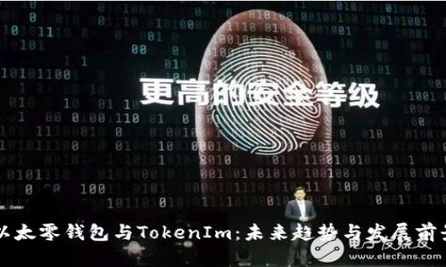 以太零钱包与TokenIm：未来趋势与发展前景