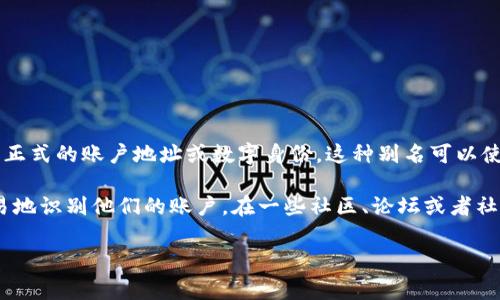 虚拟币账户别名通常指的是用户在某个虚拟货币交易平台或钱包中所使用的昵称或标识，用于代替正式的账户地址或数字身份。这种别名可以使得用户在进行交易或交流时更加方便，避免直接使用长串的数字和字母组合，增加了使用的友好性。

在许多虚拟货币交易所和钱包应用中，用户在注册时可以选择自定义别名，以便其他用户能更加容易地识别他们的账户。在一些社区、论坛或者社交媒体上，用户也常常会使用这种别名进行互动。

如果你还有其他问题，或者需要详细信息，请告诉我！