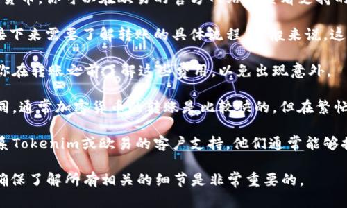 关于Tokenim是否可以转账到欧易（OKEx），以下是一些你需要考虑的要点：

1. **平台支持的币种**：确保Tokenim和欧易都支持同样的加密货币。你可以在欧易的官方网站上查看支持的币种列表。

2. **转账流程**：如果Tokenim和欧易都支持你要转账的币种，接下来需要了解转账的具体流程。一般来说，这涉及到获取欧易上你的钱包地址，并在Tokenim平台上发起转账。

3. **转账费用**：每个平台通常都会收取一定的交易费用，确保你在转账之前了解这些费用，以免出现意外。

4. **转账时间**：不同的平台和币种，转账确认的时间也各不相同。通常加密货币的转账是比较快的，但在繁忙时段可能会有所延迟。

5. **客服支持**：如果你在转账的过程中遇到任何问题，可以联系Tokenim或欧易的客户支持，他们通常能够提供及时的帮助。

总之，Tokenim可以转账到欧易，但就如任何加密货币交易一样，确保了解所有相关的细节是非常重要的。