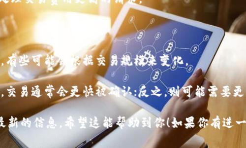 关于“Tokenim矿工费”这个话题，矿工费用的具体数额相对复杂，通常取决于网络的拥堵情况、交易的大小以及所选的矿池。通常，矿工费用是用来激励矿工参与区块链网络的一种方式，它是以每个区块中包含的交易费用的形式存在的。

以下是影响Tokenim矿工费的几个重要因素：

1. **市场需求**：在网络高峰期，当交易量激增时，矿工费用往往会上涨，这是因为矿工会优先处理交易费用更高的请求。
   
2. **交易大小**：交易的字节大小会直接影响费用。通常较大的交易需要支付更高的费用。

3. **矿工池选择**：不同的矿工池可能会有不同的费用结构，有些矿工池可能会收取固定费用，有些可能会根据交易规模来变化。

4. **用户设置**：用户可以根据自己的需求选择合适的矿工费。如果用户愿意支付更高的费用，交易通常会更快被确认；反之，则可能需要更长的等待时间。

目前具体的Tokenim矿工费用需要访问相关区块链浏览器或Tokenim平台的官方文档来获取最新的信息。希望这能帮助到你！如果你有进一步的问题，请告诉我！