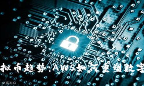 未来的虚拟币趋势：AWS如何重塑数字货币生态