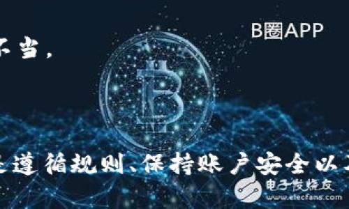 使用Tokenim或任何其他加密货币交易平台的风险是一个严肃的话题，尤其是关于是否会封号的问题。以下是一些关于Tokenim可能封号的相关信息。

### 1. Tokenim封号的原因

Tokenim和许多其他交易平台一样，都会遵循一定的使用规则和社区准则。如果用户违反了这些规则，确实可能会面临封号的风险。一些常见的封号原因包括：

- **违反社区指导原则**: 平台上有一套关于行为的规章，如反欺诈、反洗钱等。如果用户被发现有任何欺诈行为，可能会直接导致账号被封。
  
- **账户安全问题**: 如果一个账户被认为存在安全隐患，例如频繁的异常登录尝试，平台可能会采取措施保护用户的资产，包括暂时冻结或封闭账户。

- **不当使用平台功能**: 有些用户可能会利用平台的漏洞或进行某些未授权的活动，如果被检举或发现，也可能面临封号的风险。

### 2. 如何降低被封号的风险

尽管风险是存在的，但用户可以采取一些措施来降低被封号的可能性：

- **遵循平台规则**: 确保你了解并遵守Tokenim的所有服务条款和社区规范。这可以避免由于不当行为而导致的封号。

- **保持账户安全**: 使用强密码和双重认证，不共享个人信息，定期监控账户活动，以防止未经授权的访问。

- **及时沟通反馈**: 如果你发现自己的账户有异常或收到封号通知，及时与Tokenim的客服沟通，是解决问题的关键。

### 3. 封号后的处理措施

万一遇到被封号的情况，用户可以采取以下步骤处理：

- **联系客户服务**: 第一时间联系Tokenim技术支持，说明情况并询问封号的原因。提供必要的信息，以便他们能帮助你更快解决问题。

- **准备相关证明**: 如果是误封，准备好交易记录和其他相关证明材料，有助于支持你的申诉。

- **保持冷静**: 封号的确让人感到沮丧，但保持冷静是解决问题的第一步，不要因情绪激动而处理不当。

### 总结

封号问题是一个涉及用户行为和平台安全的复杂议题。在使用Tokenim或其他交易平台时，最重要的是遵循规则、保持账户安全以及及时沟通解决问题。希望上述信息能为你提供一些帮助。如果你还有其他问题或疑虑，欢迎随时询问。