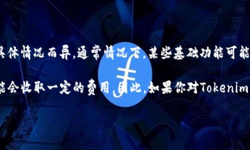 Tokenim是一种加密货币或区块链技术相关的工具或平台。根据你提到的“免费吗”，这个问题的答案可能因具体情况而异。通常情况下，某些基础功能可能是免费的，但对于高级功能、额外服务或更高的使用限额，可能会收取费用。

例如，许多加密货币平台提供免费注册和使用某些功能，但在进行交易、提取资金或使用其他高级服务时，可能会收取一定的费用。因此，如果你对Tokenim或类似平台的具体服务和费用结构感兴趣，建议你访问其官方网站或相关社区，以获得最新和最准确的信息。

如果有其他具体的关于Tokenim的问题，欢迎提出来！