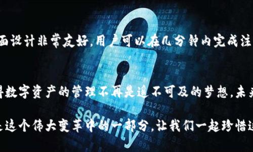   以太钱包IM: 未来数字资产管理的趋势与发展 /  

 guanjianci 以太钱包, 数字资产, 加密货币, 区块链技术 / guanjianci 

引言：以太钱包IM的崛起
在数字货币的腾飞时代，钱包作为数字资产的存储和管理工具，越来越受到人们的关注。以太钱包IM的出现，不仅是区块链技术发展的一部分，更代表了未来数字资产管理的趋势。随着人们对数字货币的认知加深，对其需求也非比寻常地增加，这使得以太钱包IM愈加重要。

以太钱包IM的基本概念
以太钱包IM是一款透明、安全且高效的数字货币钱包，它允许用户安全地储存、管理和交易以太坊及其代币。想象一下，你可以像使用传统银行一样管理你的数字资产，但却享有区块链带来的安全与便利，这就是以太钱包IM的核心所在。它结合了智能合约的优势，使用户能够更高效地使用他们的资产。

以太钱包IM的主要特点
当我们谈论以太钱包IM，无论是安全性、便捷性，还是技术创新，它都有着不可忽视的特点。
ul
li安全性：以太钱包IM采用多重加密和私钥管理，确保用户的资产不会受到黑客攻击的威胁。/li
li易用性：界面友好，适合新手和资深投资者。用户在使用的过程中几乎不需要技术门槛。/li
li兼容性：支持多种加密货币和代币的交易，方便用户在不同的数字资产之间进行转换。/li
li智能合约支持：方便用户在合约中进行资产管理，增加了钱包使用的灵活性。/li
/ul

未来发展趋势
在未来，以太钱包IM将朝着几个重要的发展方向迈进，这将有效地推动数字资产管理的现代化。

h4去中心化趋势/h4
随着去中心化金融（DeFi）的持续增长，以太钱包IM将越来越多地采用去中心化的架构。用户将拥有更多的控制权，不再依赖单一的中心化平台。这种趋势不仅能提升安全性，还能增加透明度，使得用户和市场更为信任。

h4多链互通/h4
在区块链技术的迭代和升级中，未来可能会出现不同区块链之间的互通性，以太钱包IM将不得不适应这一变化，通过技术升级实现多链资产管理。想象一下，用户不仅能够管理以太坊资产，还可以轻松访问比特币、波卡等其他链的资产，这将极大地方便用户。

h4智能合约的普及/h4
智能合约的普及将为以太钱包IM带来更多的应用场景，用户不仅可以单纯地管理资产，还能通过合约进行复杂的金融操作。比如，用户可以在合约中设置资产自动交易，或是实现投资收益的自动分配。这些功能将使得钱包的使用价值倍增。

吸引用户的理由
每当我想起以太钱包IM所带来的便捷体验，心中总是满怀欣喜。想象一下，下班后，你能够在手机上随时随地查看你的资产变动、进行交易操作，这样的便利是多么令人期待！而且，这一切都可以在保护你资产安全的基础上实现。

常见问题解答

h4问题一：以太钱包IM安全吗？/h4
这真是大家最关心的问题之一。以太钱包IM在设计上充分考虑了安全性，它使用了多层加密技术和冷储存方案，大大降低了被黑客攻击的风险。而且，用户自己的私钥永远储存在本地设备中，不会泄露到云端，提供了更为安全的使用体验。在使用过程中，用户也应选择强密码，随时关注安全动态，以确保自己的资产安全。

h4问题二：使用以太钱包IM的门槛高吗？/h4
我真心觉得，以太钱包IM的使用门槛是非常低的。无论你是加密货币的新手，还是有一定经验的投资者，都能够轻松上手。首先，钱包的界面设计非常友好，用户可以在几分钟内完成注册和设置。同时，它提供了详细的使用指南和客服支持，确保每位用户都能掌握使用技巧。这样的贴心设计，实在令人感动。

总之，从以太钱包IM展望数字资产的未来
以太钱包IM不仅是一个数字资产管理工具，更是未来金融科技的缩影。它顺应了市场的趋势，带来了去中心化、智能合约等新鲜概念，使得数字资产的管理不再是遥不可及的梦想。未来，随着更多人认识到加密世界的潜力，数字资产的应用场景也将越来越广泛，人们将会在以太钱包IM的帮助下更好地掌握自己的财富。

对此，我有点小小的期待和憧憬。想象着未来的某一天，区块链技术将彻底改变我们的财富观念，推动社会经济的进步，而以太钱包IM将是这个伟大变革中的一部分。让我们一起珍惜这个波澜壮阔的时代，跟随以太钱包IM，开启我们的数字资产之旅！