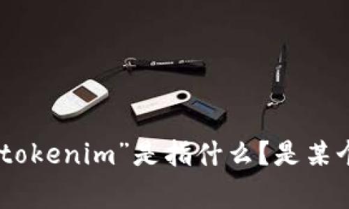 看起来你提到的是与“tokenim”相关的内容，但未提供足够的信息。请问你指的“tokenim”是指什么？是某个应用程序、平台还是特定的技术？如果能提供更多上下文，我将非常乐意帮助你。