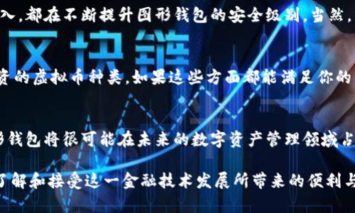   虚拟币图形钱包的未来发展趋势与应用前景 / 
 guanjianci 虚拟币, 图形钱包, 加密货币, 区块链技术 /guanjianci 

引言：虚拟币图形钱包的崛起
在过去的十年里，随着区块链技术的迅猛发展，虚拟币的使用越来越普及。作为数字货币的重要储存与交易方式，虚拟币图形钱包的出现给广大用户提供了更加安全、便捷的数字资产管理方案。我真心觉得，图形钱包不仅是技术的创新，更是用户体验的升级。接下来，我将深入探讨虚拟币图形钱包的未来发展趋势和应用前景。

什么是虚拟币图形钱包？
虚拟币图形钱包是一种具备图形用户界面的加密货币钱包，允许用户以更加直观的方式管理和交易他们的数字资产。与传统的钱包不同，图形钱包通常提供更多功能，比如资产可视化、多币种管理、支付历史记录等。这样的设计可以降低用户的使用门槛，使得即使是技术小白也能轻松上手。

未来发展趋势
那么，虚拟币图形钱包的未来到底会朝着哪个方向发展呢？有以下几个显著趋势：

h41. 用户体验的持续/h4
随着竞争的加剧，虚拟币图形钱包的开发者们越发注重用户体验。我们可以预测，未来的图形钱包将融入更多人性化的设计，比如一键交易、智能提醒、资产分析等功能。而这些特性的加入，将极大提升用户的满意度和使用频率。

h42. 安全性的提高/h4
安全始终是虚拟币钱包的重要议题。未来，图形钱包将应用更先进的加密技术，如生物识别、冷存储、分布式账本等，以确保用户资产的安全。此外，智能合约等区块链技术的发展，也将成为虚拟币图形钱包安全性的有力保障。

h43. 支持更多的加密货币/h4
随着加密货币数量的不断增加，图形钱包将支持更多的主流和小众币种。未来的用户，能够在一个平台上管理多种不同的虚拟币，这不仅提高了便利性，还让数字资产投资更具灵活性。

h44. AI与大数据的结合/h4
人工智能和大数据分析技术的不断进步，也为虚拟币图形钱包的未来发展提供了无限可能。用户行为分析、资产管理建议、市场波动预测等功能，将会逐步融入到图形钱包中，让用户随时把握市场动态，做出更加科学的投资决策。

图形钱包的实际应用场景
可以说，虚拟币图形钱包在实际应用中已经展现出诸多亮点。

h41. 日常消费/h4
越来越多的商家开始接受虚拟币作为支付手段，图形钱包的出现让用户在日常消费中更加便捷。举个简单的例子，现在很多咖啡店或者线上电商平台都支持用虚拟币支付，你只需要打开图形钱包扫一扫，就能完成交易。这种便捷的支付方式，真是时代的进步。

h42. 投资管理/h4
对于投资者来说，图形钱包不仅是资产存储工具，还是一个强大的投资管理平台。通过直观的数据可视化，可以清晰看到各类数字资产的涨跌，做出快速反应。如果你在投资方面有点小经验，也许会发现图形钱包的这些功能真是不可或缺，也让你的投资决策更加明智。

h43. 社交互动/h4
未来的图形钱包可能还会加入社交元素。用户能够通过图形钱包与朋友分享自己的投资成果，甚至共同进行交易。谁不想在与好友的聊天中探讨最新的投资机会呢？这或许将成为数字资产管理的一种新潮流。

可能的相关问题

h41. 虚拟币图形钱包安全吗？/h4
这是每个使用虚拟币图形钱包的用户都想知道的一个问题。其实，安全性一直是钱包开发者最为重视的环节。多重加密、双重身份验证、冷存储等安全措施的加入，都在不断提升图形钱包的安全级别。当然，作为用户，我们也应该增强自身的安全意识，定期更换密码，不随意点击陌生链接，这样才能更好地保护自己的数字资产。

h42. 我该如何选择一个合适的虚拟币图形钱包？/h4
选择虚拟币图形钱包时，我们需要考虑多个因素。首先，钱包的安全性这是选择时的首要考虑。其次，用户体验也是非常重要。最后，看一下钱包是否支持你所投资的虚拟币种类。如果这些方面都能满足你的需求，那我相信你已经找到了合适的图形钱包。

总结
虚拟币图形钱包作为数字时代的一项重要创新，正迎来生机勃勃的发展前景。通过不断用户体验，提升安全性，支持更多币种，以及结合人工智能与大数据，图形钱包将很可能在未来的数字资产管理领域占据核心地位。尽管依然存在一些担忧与挑战，但无可否认的是，虚拟币图形钱包将改变我们的生活方式，让我们以更方便的方式享受数字资产带来的种种好处。

有点遗憾的是，尽管越来越多的人接触到了虚拟币及其相关技术，但仍有不少人对这些新事物抱有怀疑态度。希望未来能够通过有效的科普与教育，让更多人了解和接受这一金融技术发展所带来的便利与前景。