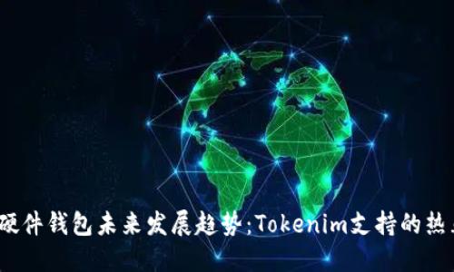 2025年硬件钱包未来发展趋势：Tokenim支持的热血新选择