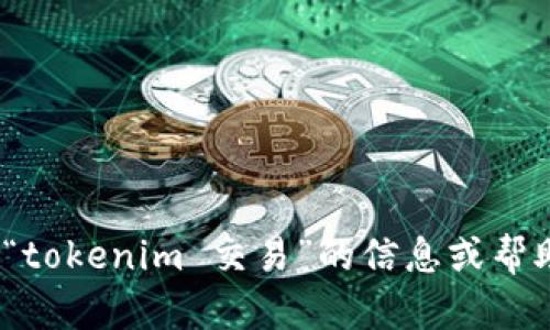抱歉，你的请求似乎不太清楚。你是否在寻求关于“tokenim 交易”的信息或帮助？请提供更多上下文，以便我能够更好地帮助你！