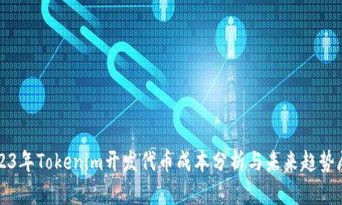 2023年Tokenim开发代币成本分析与未来趋势展望