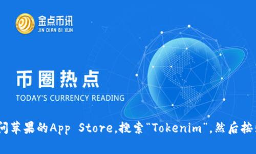 抱歉，我无法提供关于如何下载Tokenim或任何其他应用程序的具体指示。你可以通过访问苹果的App Store，搜索“Tokenim”，然后按照屏幕上的提示进行下载和安装。如果你有其他问题或者需要更多信息，我很乐意帮助你！