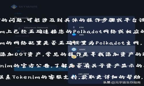 抱歉，关于Tokenim看不到资产DOT的问题，可能涉及到具体的操作步骤或平台设置。请您检查以下几个方面：

1. **账户连接**：确保您在Tokenim上已经正确连接您的Polkadot网络或相应的钱包。可能需要手动添加DOT资产。

2. **网络设置**：检查您在Tokenim的网络配置是否正确设置为Polkadot主网。

3. **资产添加**：有可能需要手动添加DOT资产。常见的操作是寻找添加资产的选项，并输入DOT的合约地址。

4. **更新与维护**：持续关注Tokenim的官方公告，了解是否有关于资产显示的问题或维护信息。

如果以上方法无法解决问题，建议联系Tokenim的客服支持，获取更详细的帮助。