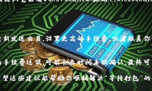 看起来你在使用Tokenim或相关区块链平台时遇到了一个问题，提示“等待打包”。这种现象通常与区块链网络的处理速度、交易的确认时间或钱包状况有关。以下是一些可能的原因以及解决方案，可以帮助你解决这个问题。

一、了解“等待打包”状态
在区块链环境中，所有的交易都需要被网络中的矿工或验证者处理。状态“等待打包”意味着你的交易已成功提交到网络，但还未被打包进一个区块。这通常会发生在网络繁忙或你的交易手续费设置不够高的情况下。

二、网络状态的重要性
区块链网络的拥堵程度直接影响交易的处理速度。如果在某个时刻，有大量的交易请求，区块链网络可能会出现拥堵，导致你的交易处于“等待打包”状态。这种时候，建议你查看区块链浏览器，检查当前的网络状态以及平均确认时间。

三、交易手续费的影响
较低的交易费用可能导致你的交易在网络中优先级较低，因此不容易被迅速处理。大多数区块链网络（如以太坊）在交易高峰时会根据手续费调整交易的优先级。如果你希望交易更快被确认，可以考虑提高手续费设置。

四、如何提高交易的确认速度
1. strong提高手续费：/strong在提交交易前确保设置更高的交易费用，尤其是在网络繁忙时。很多钱包会建议一个推荐费用。
2. strong选择非高峰时段：/strong尽量在网络不那么繁忙的时段进行交易，例如在周末或特定的假日。
3. strong重新发送交易：/strong如果你的交易长时间未被确认，考虑使用相同的交易数据但提高手续费重新发送，确保你的交易能快速被处理。

五、监控交易状态
使用区块链浏览器可以实时监控你的交易状态，查看它是否已被确认或需要更改。常用的区块链浏览器有Etherscan（以太坊），Blockchain.com（比特币）等，这些工具能帮助你更好地了解自己的交易情况。

六、常见问题解答

h4Q1: 如果我的交易一直处于“等待打包”状态，该怎么办？/h4
A1: 首先，检查当前网络的拥堵状况，以此判断是否需要调整手续费。如果依然未确认，考虑重新发送交易，设置更高的手续费，或者联系你的钱包客服寻求帮助。

h4Q2: 等待打包的交易会消失吗？/h4
A2: 一般来说，等待打包的交易不会消失，它会在网络中保持一段时间。但是，如果交易设置的手续费过低，可能会长时间未被确认，最终可能会被网络丢弃。此时，你需要重新提交交易。

总之，处理区块链交易时，理解网络状态、手续费设置以及如何有效监控交易状态非常重要。希望这些建议能帮助你顺利解决“等待打包”的问题，真心希望未来的区块链交互能更加顺畅与高效！