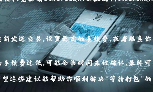 看起来你在使用Tokenim或相关区块链平台时遇到了一个问题，提示“等待打包”。这种现象通常与区块链网络的处理速度、交易的确认时间或钱包状况有关。以下是一些可能的原因以及解决方案，可以帮助你解决这个问题。

一、了解“等待打包”状态
在区块链环境中，所有的交易都需要被网络中的矿工或验证者处理。状态“等待打包”意味着你的交易已成功提交到网络，但还未被打包进一个区块。这通常会发生在网络繁忙或你的交易手续费设置不够高的情况下。

二、网络状态的重要性
区块链网络的拥堵程度直接影响交易的处理速度。如果在某个时刻，有大量的交易请求，区块链网络可能会出现拥堵，导致你的交易处于“等待打包”状态。这种时候，建议你查看区块链浏览器，检查当前的网络状态以及平均确认时间。

三、交易手续费的影响
较低的交易费用可能导致你的交易在网络中优先级较低，因此不容易被迅速处理。大多数区块链网络（如以太坊）在交易高峰时会根据手续费调整交易的优先级。如果你希望交易更快被确认，可以考虑提高手续费设置。

四、如何提高交易的确认速度
1. strong提高手续费：/strong在提交交易前确保设置更高的交易费用，尤其是在网络繁忙时。很多钱包会建议一个推荐费用。
2. strong选择非高峰时段：/strong尽量在网络不那么繁忙的时段进行交易，例如在周末或特定的假日。
3. strong重新发送交易：/strong如果你的交易长时间未被确认，考虑使用相同的交易数据但提高手续费重新发送，确保你的交易能快速被处理。

五、监控交易状态
使用区块链浏览器可以实时监控你的交易状态，查看它是否已被确认或需要更改。常用的区块链浏览器有Etherscan（以太坊），Blockchain.com（比特币）等，这些工具能帮助你更好地了解自己的交易情况。

六、常见问题解答

h4Q1: 如果我的交易一直处于“等待打包”状态，该怎么办？/h4
A1: 首先，检查当前网络的拥堵状况，以此判断是否需要调整手续费。如果依然未确认，考虑重新发送交易，设置更高的手续费，或者联系你的钱包客服寻求帮助。

h4Q2: 等待打包的交易会消失吗？/h4
A2: 一般来说，等待打包的交易不会消失，它会在网络中保持一段时间。但是，如果交易设置的手续费过低，可能会长时间未被确认，最终可能会被网络丢弃。此时，你需要重新提交交易。

总之，处理区块链交易时，理解网络状态、手续费设置以及如何有效监控交易状态非常重要。希望这些建议能帮助你顺利解决“等待打包”的问题，真心希望未来的区块链交互能更加顺畅与高效！