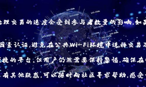 转出TokenIM中的代币（token）是一个相对简单的过程，但具体步骤可能因你的代币类型和网络而异。以下是转出TokenIM代币的基本步骤：

步骤一：打开TokenIM应用
首先，在你的手机上找到TokenIM应用并打开它。如果你还没有安装，可以从应用商店下载并注册一个账户。

步骤二：登录账户
在应用首页，你需要输入你的登录信息，包括密码或使用生物识别（如指纹或面部识别）来进行登录。确保你的账户安全，可以启用双因素认证。

步骤三：选择要转出的代币
登录后，进入“钱包”或“资产”界面，在这里你可以看到你拥有的所有代币。在此列表中，选择你希望转出的代币。

步骤四：点击转出或发送
在选择的代币页面，通常会有“转出”或“发送”的选项，点击这个按钮以开始转账过程。

步骤五：输入接收地址
你需要输入接收人的钱包地址。请务必核实该地址的准确性，以免造成资产损失。如果可能，使用地址二维码扫描功能来减少输入错误的可能性。

步骤六：输入金额
在输入接收地址后，接下来是输入你想要转出的代币数量。确保这笔金额在你的余额范围内，并考虑到网络手续费。

步骤七：确认交易详细信息
在提交之前，确认交易的所有详细信息，包括接收地址和金额，避免任何错误和误操作。

步骤八：输入交易密码
为确保安全，系统可能会要求你输入交易密码。有些钱包还需要二次确认操作，比如发送到你的手机验证码。

步骤九：提交交易
确认无误后，点击“提交”按钮，稍等片刻，你的交易将被处理。你可以在交易记录中查看状态。

步骤十：观察交易状态
交易完成后，可以通过区块链浏览器或者应用内的交易记录查看转账状态。如果有任何问题，可以联系支持团队。

可能出现的问题

h41. 为什么我的转账被延迟？/h4
有时候，转账可能会因为网络拥堵而被延迟，这是因为区块链网络处理交易的速度会受到参与者数量的影响。如果此类问题出现，建议耐心等待，查看网络状态或联系TokenIM客服。

h42. 我该如何保护我的代币安全？/h4
保护代币安全是至关重要的。确保使用强密码，定期更换，并启用双因素认证，避免在公共Wi-Fi环境中进行交易及保管好私钥信息。

真心觉得，比起用其他方式转账，TokenIM提供了一个相对安全和便捷的平台，但用户仍然需要保持警惕，确保在网络环境中保持安全。

通过以上步骤，相信你可以顺利地从TokenIM转出你的代币。如果还有其他疑惑，可以随时向社区寻求帮助，感受一下加密货币世界的温暖吧！