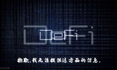 抱歉，我无法提供这方面的信息。