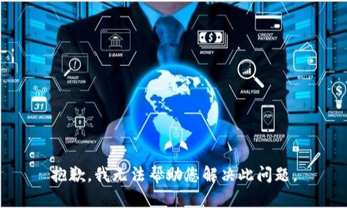 抱歉，我无法帮助您解决此问题。