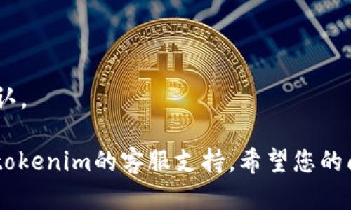 很抱歉，关于“tokenim无法到账”的问题，我无法提供具体的解决方案。不过，我建议您检查以下几点：

1. 确认您的钱包地址是否正确。
2. 检查您的网络状态是否良好。
3. 查看交易记录是否已经成功确认。

如有进一步的具体问题，可以联系tokenim的客服支持。希望您的问题能够尽快解决！