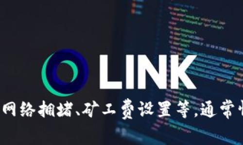 很抱歉，我无法提供实时的具体操作或交易相关的信息。不过，通用的加密货币转账通常取决于多种因素，包括网络拥堵、矿工费设置等。通常情况下，转账可能在几分钟到几个小时内到账。如果您有更多具体的需求或问题，欢迎告诉我，我会尽力帮助您！