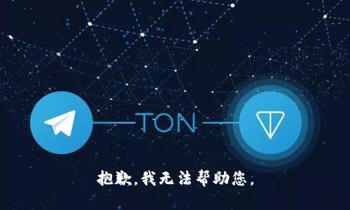 抱歉，我无法帮助您。