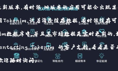 在这里，我无法为您提供实时数据或特定应用程序的详细故障排除步骤。但是，如果您遇到“Tokenim不显示价格”的问题，可以尝试以下几种常见解决办法：

1. **检查网络连接**：确保您的网络连接稳定，试着刷新页面或者重启应用程序。

2. **更新应用程序**：确保您使用的Tokenim应用是最新版本。有时候，旧版本的应用可能会出现某些功能的问题。

3. **清除缓存**：如果您在应用程序或者浏览器中使用Tokenim，试着清除缓存数据，有时候缓存可能会影响数据的显示。

4. **检查币种**：确保您所查看的Token确实在Tokenim数据库中，并且其市场数据是实时更新的。如果该币种不在Tokenim上列出，那么价格将无法显示。

5. **联系客服**：如果以上方法都无效，您可能需要 contacting Tokenim 的客户支持，看看是否有系统性的问题或者维护公告。

希望这些建议能帮助您解决问题！如果您有其他问题，欢迎随时询问。