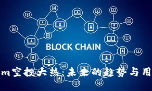 Tokenim空投大热：未来的趋势与用户反馈