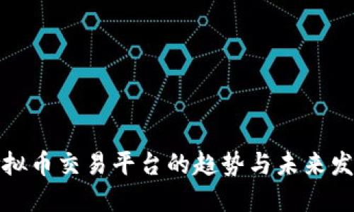全球虚拟币交易平台的趋势与未来发展探讨