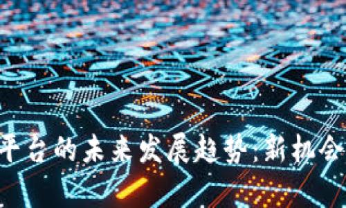 虚拟币ICO平台的未来发展趋势：新机会与挑战并存