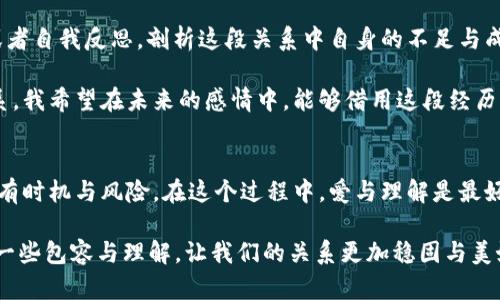 男朋友因虚拟币亏损而选择分手的心理分析与未来趋势探讨  
虚拟币, 投资心理, 人际关系, 情感危机/guanjianci  

前言：虚拟币时代的情感挑战  
在这个数字化飞速发展的时代，虚拟货币的兴起不仅改变了我们的投资方式，也潜移默化地影响着我们的人际关系。许多人因为虚拟币投资而获得财富自由，但也有不少人在这条充满风险的路上遭遇了重大的损失。最近，有朋友跟我分享了一个故事：她的男朋友因为投资虚拟币亏损而选择了分手，这让我深感震惊与惋惜。究竟是什么让情感如此脆弱呢？在这篇文章中，我们将一起探讨男朋友因虚拟币亏损选择分手的心理分析以及未来的趋势。  

虚拟币投资的心理冲击  
不可否认，虚拟币的波动性极大，投资者常常在短时间内体验到巨大的涨跌。这种波动不仅影响了他们的经济状况，更可能影响到他们的心理健康。当亏损到达一定程度时，许多投资者会感到无助、焦虑，甚至陷入低落的情绪。我觉得，这种情绪的传递可能会进一步影响他们的家庭与社交关系。  

在这位女性朋友的故事中，她的男朋友在经历了一次重大的投资失误后，情绪变得异常低落，变得易怒，逐渐对身边的人产生了冷漠的态度。这样的变化，使得原本的甜蜜关系逐渐蒙上阴影。无奈之下，女方最终选择了分手。这让我有些遗憾，因为一段感情是需要共同面对困难的，而不是因为一次投资失误就选择放弃。  

情感与财务的张力  
在任何一段感情中，经济状况都是一个不容忽视的因素。虚拟币作为一种高风险投资工具，它的波动性更是让这种张力倍增。当一方在经济上遭遇困境时，另一方或多或少会受到影响。例如，在这位女生的故事中，她的男朋友因为市场崩盘而失去了大量资金，不仅承受着经济的压力，而且还背负着心理负担。在这样的巨压之下，男方的脆弱情绪自然会传导给女方，导致双方的关系逐渐变得紧张。  

我真心觉得，健康的感情应该是彼此扶持、共同成长的。当面临财务压力时，双方应该更倾向于沟通与理解，而不是选择以逃避来解决问题。然而在现实中，许多人在面对此类问题时却选择了沉默，反而让关系变得更加复杂。我希望更多人能够意识到这一点，深思自己的沟通方式。  

分手后的反思与成长  
分手并不是一段感情的终点，而是新生活的开始。虽然这段感情因为虚拟币而告终，但我们依然能够从中汲取经验与教训。当面临财务危机时，处理情感关系的技巧尤为重要。这不仅包括怎样与伴侣进行有效沟通，还涉及对彼此情感的理解与支持。  

对这位女生而言，她在这段关系中也许会经历一段自我反思的过程。她会开始思考：我是否在对方需要支持的时候给予了足够的关心？在另一方遭遇挫折的时刻，我是否做到了倾听与理解？这样的反思有助于她以后在新的感情中更好地应对类似的问题。  

虚拟币的未来趋势  
随着科技的不断进步，虚拟币作为一种新兴的投资工具，其前景依然值得期待。这不仅是投资者面临的机遇，也是情感关系中可能出现的新挑战。可以预见的是，当虚拟币市场逐渐成熟，投资者的心理素质与应对能力也会有所提升。对此，我感到充满希望。  

未来，越来越多的人可能会将虚拟币视为一种常规的投资方式，从而降低其带来的心理负担。人们将更为成熟地看待投资的波动，可能会更加注重情感与财务的平衡。在这一过程中，我们需要提升自己的金融素养与情感智商，以便在复杂的投资环境中找到爱的恒定。  

可能的问题与解答  

问题一：怎样在伴侣亏损时给予支持？  
当你的伴侣在投资中遭遇亏损时，首先要保持冷静。心平气和的态度很能够传递给对方情绪的稳定。其次，你可以主动倾听。允许伴侣表达他们的烦恼与情绪，而你的倾听会让对方感受到关心与重视。可以适当地引导他们思考解决方案，而不是一味地抱怨现状。  

最后，别忘了在处理金钱问题时，要共同制定合理的财务计划。沟通是维持健康情感的关键，双方需要共同面对问题，而不是将其推向一方。我真心觉得，支持能够让彼此的关系更加坚固，而不是因为金钱的波动而变得脆弱。  

问题二：分手后如何调整自己的心态？  
面对分手，首先要接受现实。无论是因为虚拟币的亏损还是其他原因，感情的结束总是带来失落与遗憾。在这一过程中，允许自己感受到失落是重要的。之后，可以通过社交活动、兴趣爱好来转移注意力，或者自我反思，剖析这段关系中自身的不足与成长。  

我有点遗憾这段感情结束了，但我深信，每次经历都是一种成长。调整心态的重要性不可忽视，尝试在这一过程中寻找自我价值的重建。未来的日子里，我们都希望用更健康、更成熟的姿态去迎接新的关系。我希望在未来的感情中，能够借用这段经历，让自己变得更加坚强、明智。  

结论：爱的未来与虚拟币的命运  
纵观整个故事，无论虚拟币带来了怎样的波动，爱情总是需要沟通与理解。对于伴侣来说，财务压力并不应该成为分手的理由，而是彼此理解与支持的机会。我们要学会接受，生活中的投资与情感一样，都有时机与风险。在这个过程中，爱与理解是最好的投资。   

在未来的日子里，我期待着看到人们能够更好地平衡情感与投资的关系，让虚拟币的波动不再影响到我们的内心深处。而作为旁观者的我，也希望更多的人能够从这段故事中灵感，学习如何在爱情中多一些包容与理解，让我们的关系更加稳固与美好。  