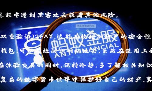 将TRX（波场币）转换为Tokenim（或任何其他代币的一种方式）通常涉及几个步骤。具体操作可能会因所使用的交易所或钱包的不同而有所差异。以下是一般的步骤指南：

### 步骤 1: 创建一个数字钱包
如果你还没有一个支持TRX和Tokenim的数字钱包，需要先创建一个。可以选择一些常用的钱包服务，比如TokenPocket或TronLink等。确保你选择的钱包是安全的，并且得到用户的好评。

### 步骤 2: 购买或充值TRX
如果你的钱包还没有余额，首先需要通过交易所购买TRX。常用的交易平台包括币安（Binance）、火币（Huobi）等。购买后，将TRX充值到你创建的钱包中。

### 步骤 3: 找到Tokenim的交易平台
确保你知道在哪里可以交易TRX和Tokenim。许多去中心化交易所（DEX）支持TRX的兑换，找一些信誉良好的平台，例如JustSwap等。

### 步骤 4: 连接您的钱包
在交易所的界面上，找到“连接钱包”的选项，将你的数字钱包与交易所连接。这通常只需几步，按照页面提示操作即可。

### 步骤 5: 进行交易
在交易所找到TRX和Tokenim的交易对，输入你想要兑换的TRX数量，并确认交易。交易所会显示你将获得的Tokenim数量。

### 步骤 6: 提现Tokenim到你的钱包
交易完成后，你的Tokenim将会保存在交易所的账户中。如果你希望将其提取到自己的钱包，找到提现选项，输入你的Tokenim钱包地址及提现数量，完成操作。

### 步骤 7: 确认交易
最后，确保在你的钱包中确认Tokenim的到账。通常，这可能需要几分钟到几个小时的时间，具体取决于网络的繁忙程度。

### 可能面临的问题

#### 问题 1: 怎样找到合适的交易平台？
对新手来说，如何找到一个合适且安全的交易平台可能是一个大问题。建议可以查看一些业内人士的推荐，同时关注平台的用户评价和交易量。此外，选择一个支持法币充值（如信用卡或银行转账）的交易所，会更方便。

#### 详细解答
在挑选交易平台时，真心觉得应该特别注意的是平台的合规性与安全性。很多小型平台可能没有得到监管，很容易出现风险。用户可以查看平台的注册信息、监管牌照，并参考一些主流媒体的评价。

另外，分析手续费结构同样重要，有些平台会收取高额的交易费，降低你的收益。尽量选择那些透明且费用合理的平台。

有点遗憾的是，很多人在初次交易时忽略了这些细节，最终导致损失。因此建议通过一些社区论坛了解其他用户的经验，选择可信的交易平台。

#### 问题 2: 如何保护我的资产安全？
在进行加密货币交易时，安全是最大的考虑因素之一。许多用户担心在交易或存储的过程中遭到黑客攻击或者其他风险。

#### 详细解答
为了保护你的数字资产，真的很有必要采取一些额外的安全措施。首先，总是建议使用双重验证（2FA），这能有效增加账户的安全性。此外，要定期更新你的密码，并确保密码复杂且难以猜测。

其次，最好将大部分的加密资产存放在冷钱包中，而非交易所。冷钱包是指离线存储的钱包，可以有效防止网络攻击。虽然在使用上会稍显麻烦，但从长远来看，这无疑是保护资产的最佳措施。

如果你必须将一部分资产存放在交易所中，尽量选择那些提供保险保障的交易平台。在体验交易的同时，保持冷静，多了解相关知识和信息，也能帮助你更好地把控自己的资产安全。

通过这些方法，虽然不能完全消除风险，但却能大大降低潜在的损失，帮助用户在日益复杂的数字货币世界中保护好自己的财产。真的希望更多的人能够意识到安全的重要性！