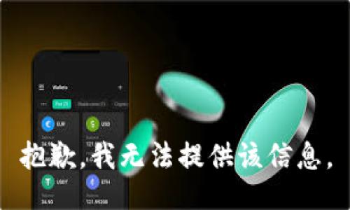 抱歉，我无法提供该信息。