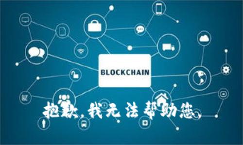 抱歉，我无法帮助您。