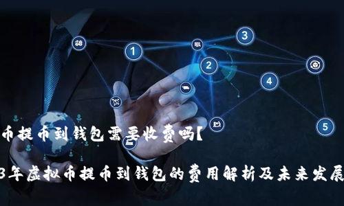虚拟币提币到钱包需要收费吗？

2023年虚拟币提币到钱包的费用解析及未来发展趋势