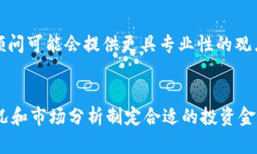 要投资tokenim，需要考虑多个因素，包括项目的性质、投资者的风险承受能力、市场趋势等。以下是一些具体的信息和建议，帮助你了解在tokenim这样的项目中应该投资多少钱。

了解Tokenim项目
首先，了解Tokenim的项目背景是非常重要的。Tokenim是一种基于区块链的代币，通常用于特定应用或平台的生态系统中。项目的具体功能、目标用户和市场需求都会影响其投资价值。

市场行情分析
在决定投资金额之前，你需要进行市场调查。观察类似项目的表现，看看它们在市场上的接受程度和未来的发展前景。投资区块链项目往往具有较高的风险，因此分析市场趋势是必不可少的。

评估自身财务状况
在投资之前，认真评估自己的财务状况是至关重要的。了解你的风险承受能力，确保投资金额不会对你的生活造成过大的财务压力。许多投资者在投入资金时只拿出一部分闲置资金，以避免可能的损失带来的严重影响。

分散投资原则
许多经验丰富的投资者建议采取分散投资的策略。这意味着不要把所有的资金都投入到一个项目中，而是应该在多个项目中分散投资，以降低整体风险。可以考虑将投资金额分成几个部分，分别投资于不同的代币或项目。

长期 versus 短期投资
投资Tokenim等项目时，你还需要决定是进行短期投资还是长期投资。短期投资可以带来快速回报，但同时风险也比较高。而长期投资则可能带来较为稳定的收益，尤其是在项目成长的初期阶段。

保持学习心态
投资是一项需要不断学习的活动。市场瞬息万变，新的技术、政策和趋势可能随时影响你的投资决策。因此，保持学习的心态，关注行业动态、市场新闻和相关技术的进展，都是非常重要的。

咨询专业人士
如果在投资过程中遇到困难，寻求专业人士的建议也是一个明智的选择。一些金融顾问、投资顾问可能会提供更具专业性的观点和建议，帮助你做出更明智的决策。

总结
总之，投资Tokenim需要深入研究、谨慎决策。建议不要盲目跟风，而是应该根据自身的财务状况和市场分析制定合适的投资金额。合理的投资策略将有助于你更好地把握市场机会，实现更稳健的投资收益。