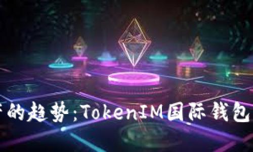 未来数字资产的趋势：TokenIM国际钱包的崛起与发展