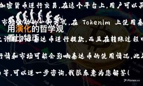泰达币（Tether，USDT）是一种基于区块链的稳定币，广泛应用于加密货币交易和投资中。如果你想了解泰达币在 Tokenim 上的具体应用或兼容性，可以参考以下几点：

1. **Tokenim 平台概述**：Tokenim 是一个加密货币交易平台，用户可以用真实货币或加密货币进行交易。在这个平台上，用户可以买卖各种加密货币，泰达币作为稳定币，通常会被广泛接受。

2. **泰达币的作用**：由于泰达币与美元一对一挂钩，它可以为投资者和交易者提供避免市场波动的一种方式。在 Tokenim 上使用泰达币，可以帮助用户以相对稳定的价值进行交易，减少因市场波动带来的风险。

3. **使用泰达币的优势**：在 Tokenim 上使用泰达币，可以快速进行交易，部分交易所允许用户以泰达币进行提款，而且在转账过程中，泰达币的矿工费用通常较低，相较于其他以太坊或比特币进行交易，能够节省一些成本。

4. **注意事项**：在使用泰达币的过程中，了解平台的规则和手续费非常重要，因为不同行情和市场可能会影响泰达币的使用情况。此外，用户也要注意安全问题，确保交易时使用安全可靠的网络和设备。

如果您还有其他具体问题，例如泰达币在 Tokenim 上的具体交易流程或如何存取泰达币等，可以进一步咨询。我很乐意为您解答！