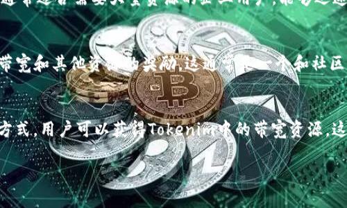 在Tokenim等区块链平台中，带宽通常指的是用于执行交易和智能合约所需的网络资源。尤其在一些基于区块链的应用中，带宽的获取和管理显得尤为重要。以下是获得Tokenim带宽的一些常见方式：

### 1. **持有原生代币**
大多数区块链平台都要求用户持有一定数量的原生代币，以获得使用网络的带宽。在Tokenim中，用户必须持有一定量的Tokenim的代币，这将决定他们在网络中的带宽和资源访问权。

### 2. **参与网络活动**
通过参与网络的不同活动，用户可以获得额外的带宽。例如，这可能包括参与投票、提供流动性或其他社区活动。这些活动不仅可以增加用户在网络中的声誉，还可以获得额外的带宽奖励。

### 3. **质押**
在一些区块链系统中，用户可以通过质押代币来获得带宽。质押是用户将自己的代币锁定在网络中，以换取额外的带宽和其他奖励。这种方式不仅能增加网络的安全性，还能为质押者提供一定的利益。

### 4. **购买带宽**
在Tokenim平台上，用户可能还有机会直接购买带宽。虽然这样做会涉及额外的费用，但对于那些需要额外带宽以完成交易或运行智能合约的用户来说，这是一个快速而有效的选择。

### 5. **利用第三方服务**
有一些第三方服务提供平台，允许用户租用用于交易和合约执行的带宽。这种方式通常适合需要大量资源的企业用户，能够迅速解决带宽不足的问题。

### 6. **参与社区挖矿**
Tokenim等平台可能会有社区挖矿的机制，通过参与社区挖矿活动，用户可以获得带宽和其他资源的奖励。这通常是一个和社区互动、参与生态建设的好机会。

### 总结
通过持有代币、参与网络活动、质押、购买带宽、利用第三方服务和参与社区挖矿等方式，用户可以获得Tokenim中的带宽资源。这些方法不仅提升了用户在平台内的使用体验，同时也带动了整个生态系统的发展。

如果你有更多具体的问题，或者希望对此进行更深入的讨论，请随时告诉我！