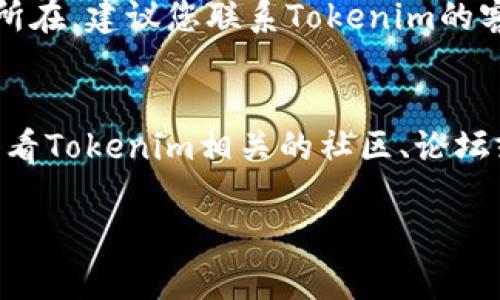 抱歉，令您失望了。如果您在Tokenim平台上遇到了币不见的问题，建议您尝试以下步骤：

1. **检查余额和交易记录**：
   - 登录您的Tokenim账户，查看您的余额是否显示正常。
   - 检查最近的交易记录，以确认是否有任何未确认的交易。

2. **确认网络状态**：
   - 有时候，网络延迟可能导致余额显示不准确，您可以尝试刷新页面或更换网络环境。

3. **联系支持团队**：
   - 如果您在账户检查和网络确认后仍无法找到问题所在，建议您联系Tokenim的客户支持团队。他们通常能够提供更具体的问题解决方案。

4. **查看社区和论坛**:
   - 有时候其他用户可能会遇到类似的问题，您可以查看Tokenim相关的社区、论坛或社交媒体平台以获得帮助。

希望这些建议能帮助您找回失踪的币！