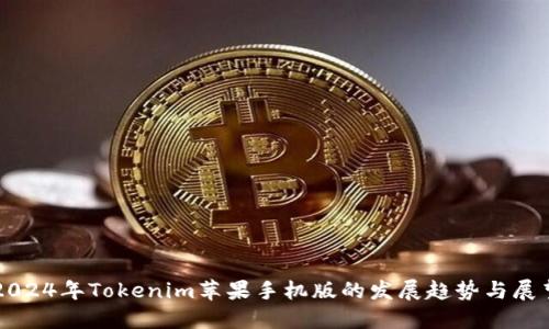 2024年Tokenim苹果手机版的发展趋势与展望
