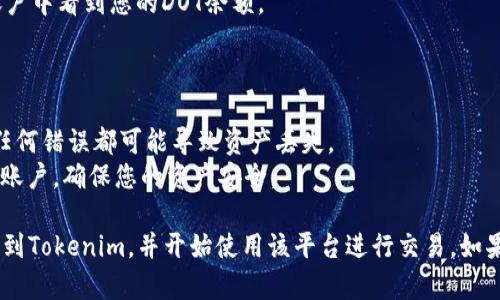 要将DOT提到Tokenim，具体步骤取决于您是在什么平台上操作。不过，一般流程包括以下几个步骤：

### 步骤1：设置钱包

确保您在Tokenim上有一个支持DOT的加密钱包。如果您还没有钱包，您需要创建一个。

### 步骤2：获取DOT代币

如果您还没有DOT代币，可以在加密交易所（如币安、Coinbase或Huobi等）购买，并提取到账户中。

### 步骤3：连接Tokenim

1. 登录到您的Tokenim账户。
2. 找到连接钱包的选项，通常在网站的右上角。
3. 按照提示完成钱包的连接，确保您选择的是支持DOT的网络。

### 步骤4：转账DOT

1. 在Tokenim的用户界面中，找到“转账”或“存款”的选项。
2. 输入您想要转账的DOT数量，并确保填写正确的目的地址。
3. 提交转账请求，确保在您的钱包中确认此转账请求。

### 步骤5：确认转账

转账成功后，您将在Tokenim的账户中看到您的DOT余额。

### 最后建议

- 确保您输入的地址是正确的，任何错误都可能导致资产丢失。
- 时常检查您的钱包和Tokenim账户，确保您的资产安全。

通过以上步骤，您就可以将DOT提到Tokenim，并开始使用该平台进行交易。如果您有其他问题，随时可以询问我。